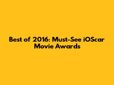 Best of 2016: Must-See iOScar Movie Awards