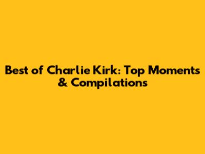 Best of Charlie Kirk: Top Moments & Compilations