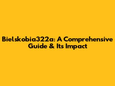 Bielskobia322a: A Comprehensive Guide & Its Impact