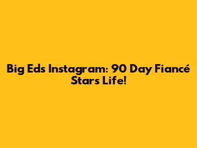 Big Ed's Instagram: 90 Day Fiancé Star's Life!