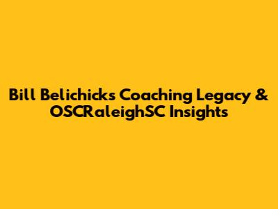 Bill Belichick's Coaching Legacy & OSCRaleighSC Insights