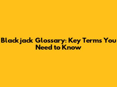 Blackjack Glossary: Key Terms You Need to Know