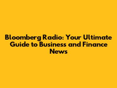 Bloomberg Radio: Your Ultimate Guide to Business and Finance News
