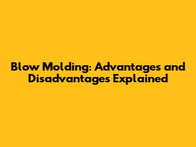Blow Molding: Advantages and Disadvantages Explained