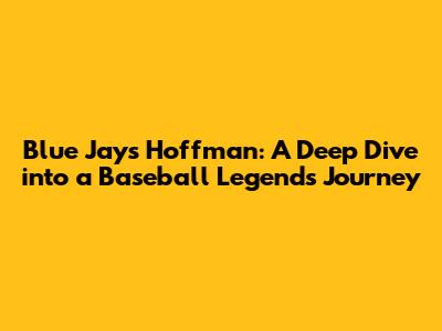Blue Jays Hoffman: A Deep Dive into a Baseball Legend's Journey