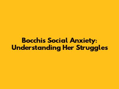 Bocchi's Social Anxiety: Understanding Her Struggles