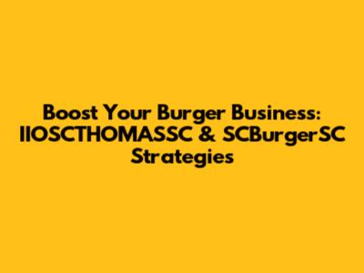 Boost Your Burger Business: IIOSCTHOMASSC & SCBurgerSC Strategies