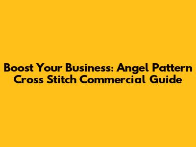 Boost Your Business: Angel Pattern Cross Stitch Commercial Guide