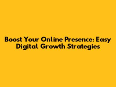 Boost Your Online Presence: Easy Digital Growth Strategies