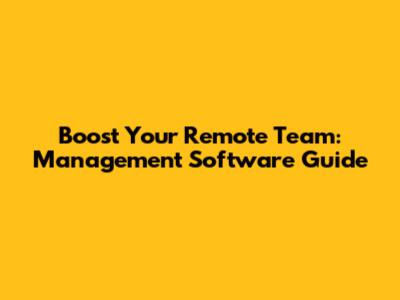 Boost Your Remote Team: Management Software Guide