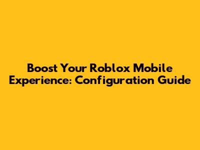 Boost Your Roblox Mobile Experience: Configuration Guide