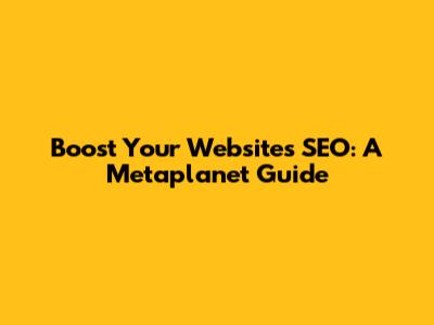Boost Your Website's SEO: A Metaplanet Guide