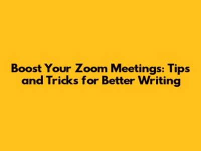 Boost Your Zoom Meetings: Tips and Tricks for Better Writing