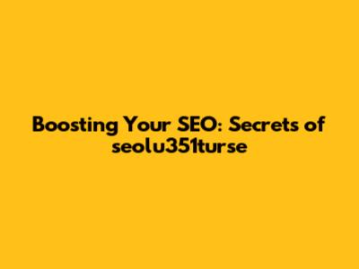 Boosting Your SEO: Secrets of seolu351turse