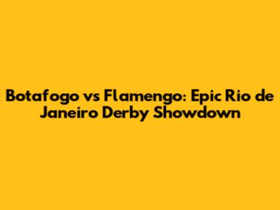 Botafogo vs Flamengo: Epic Rio de Janeiro Derby Showdown