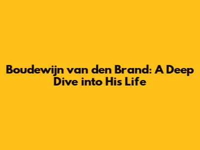 Boudewijn van den Brand: A Deep Dive into His Life