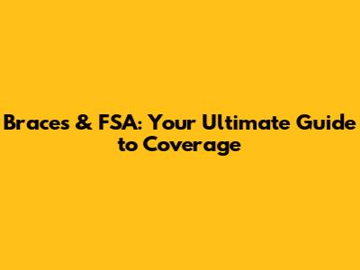 Braces & FSA: Your Ultimate Guide to Coverage