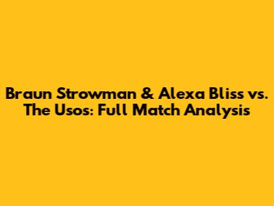 Braun Strowman & Alexa Bliss vs. The Usos: Full Match Analysis