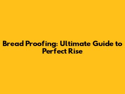 Bread Proofing: Ultimate Guide to Perfect Rise