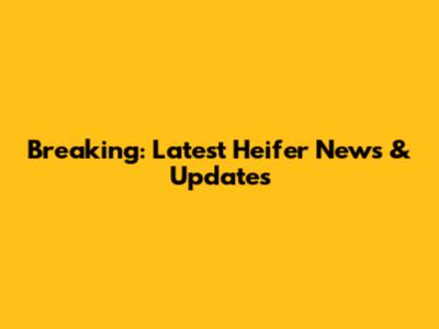 Breaking: Latest Heifer News & Updates