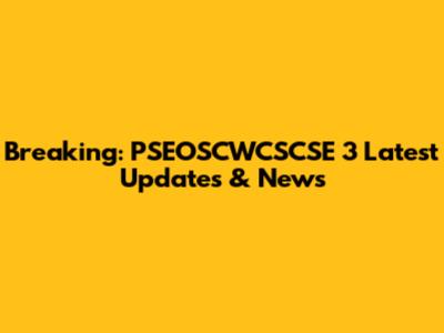Breaking: PSEOSCWCSCSE 3 Latest Updates & News