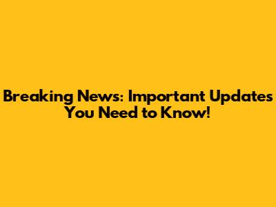 Breaking News: Important Updates You Need to Know!