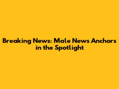 Breaking News: Male News Anchors in the Spotlight