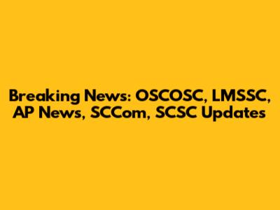 Breaking News: OSCOSC, LMSSC, AP News, SCCom, SCSC Updates