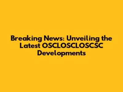 Breaking News: Unveiling the Latest OSCLOSCLOSCSC Developments