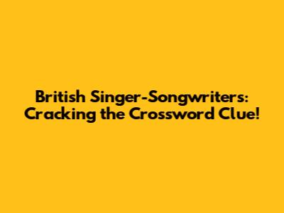 British Singer-Songwriters: Cracking the Crossword Clue!