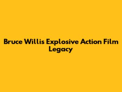 Bruce Willis' Explosive Action Film Legacy