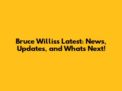 Bruce Willis's Latest: News, Updates, and What's Next!