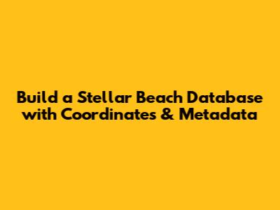 Build a Stellar Beach Database with Coordinates & Metadata