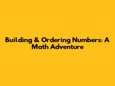 Building & Ordering Numbers: A Math Adventure