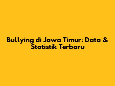 Bullying di Jawa Timur: Data & Statistik Terbaru