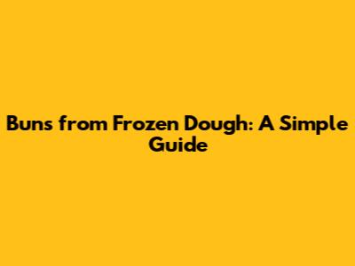 Buns from Frozen Dough: A Simple Guide