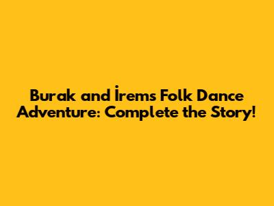 Burak and İrem's Folk Dance Adventure: Complete the Story!