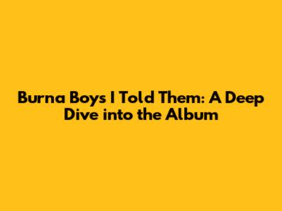 Burna Boy's 'I Told Them': A Deep Dive into the Album
