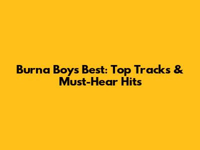Burna Boy's Best: Top Tracks & Must-Hear Hits