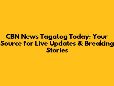 CBN News Tagalog Today: Your Source for Live Updates & Breaking Stories