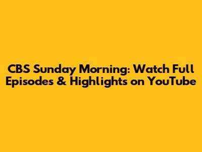 CBS Sunday Morning: Watch Full Episodes & Highlights on YouTube