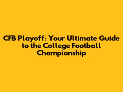 CFB Playoff: Your Ultimate Guide to the College Football Championship