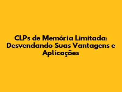 CLPs de Memória Limitada: Desvendando Suas Vantagens e Aplicações