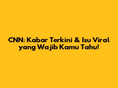 CNN: Kabar Terkini & Isu Viral yang Wajib Kamu Tahu!