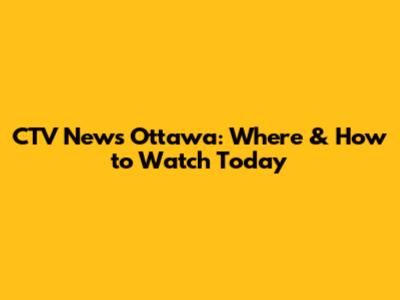 CTV News Ottawa: Where & How to Watch Today