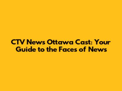 CTV News Ottawa Cast: Your Guide to the Faces of News