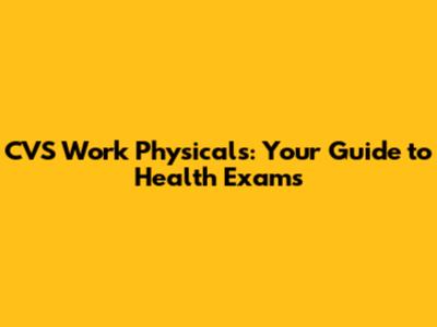 CVS Work Physicals: Your Guide to Health Exams