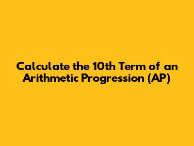 Calculate the 10th Term of an Arithmetic Progression (AP)