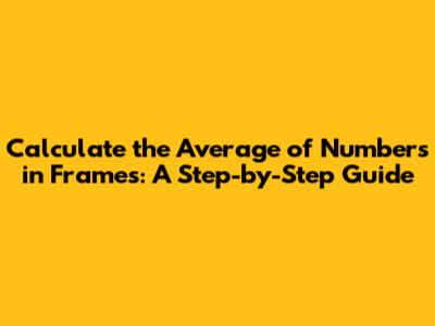 Calculate the Average of Numbers in Frames: A Step-by-Step Guide