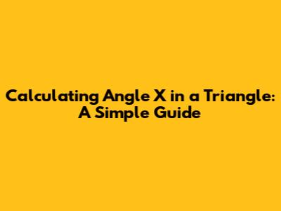 Calculating Angle X in a Triangle: A Simple Guide